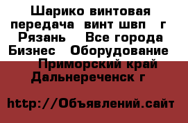 Шарико винтовая передача, винт швп .(г. Рязань) - Все города Бизнес » Оборудование   . Приморский край,Дальнереченск г.